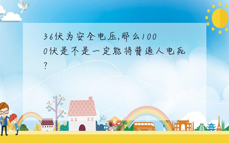 36伏为安全电压,那么1000伏是不是一定能将普通人电死?