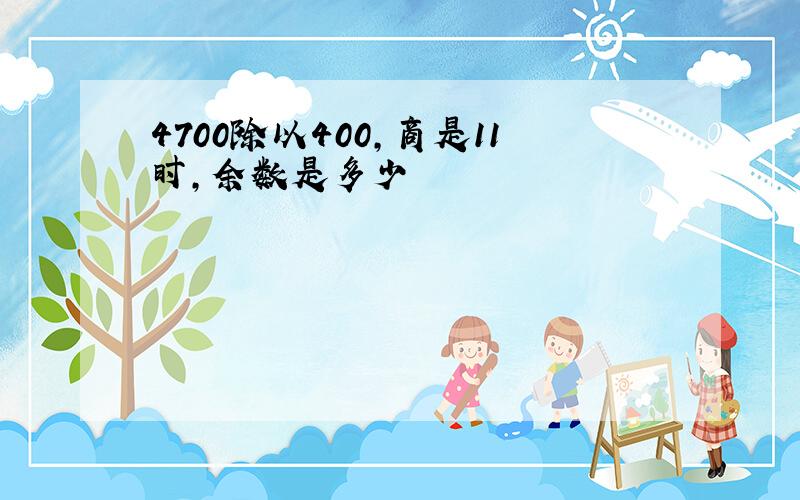 4700除以400,商是11时,余数是多少