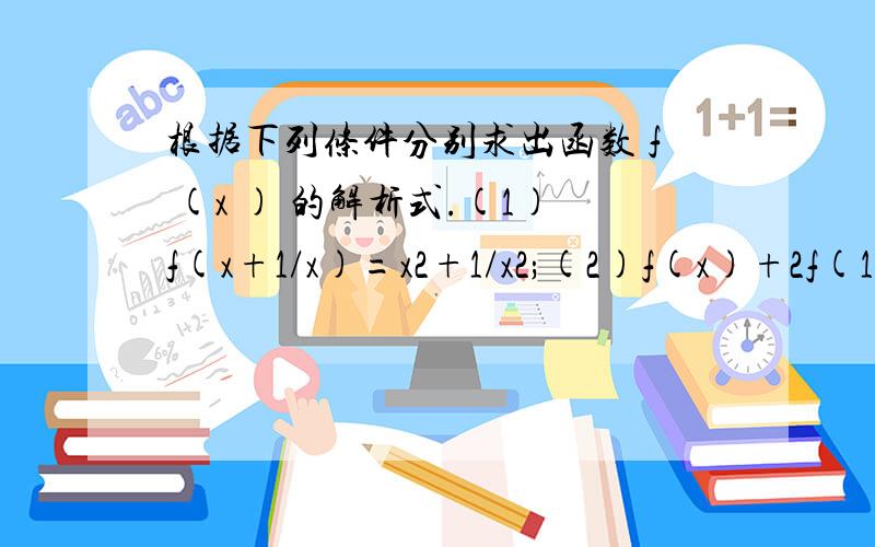 根据下列条件分别求出函数 f (x ) 的解析式.(1)f(x+1/x)=x2+1/x2;(2)f(x)+2f(1/x)