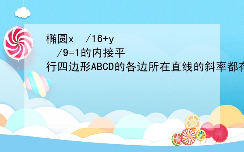 椭圆x²/16+y²/9=1的内接平行四边形ABCD的各边所在直线的斜率都存在,则直线AB与CD斜率