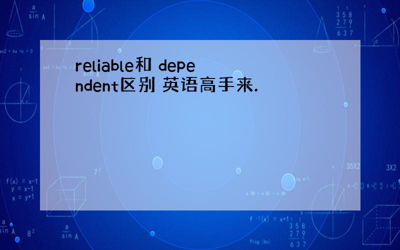 reliable和 dependent区别 英语高手来.