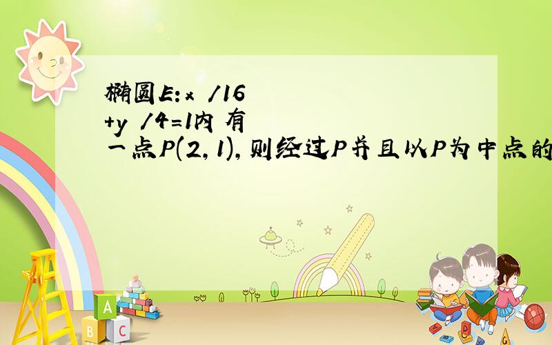 椭圆E:x²/16+y²/4=1内有一点P(2,1),则经过P并且以P为中点的弦所在直线为