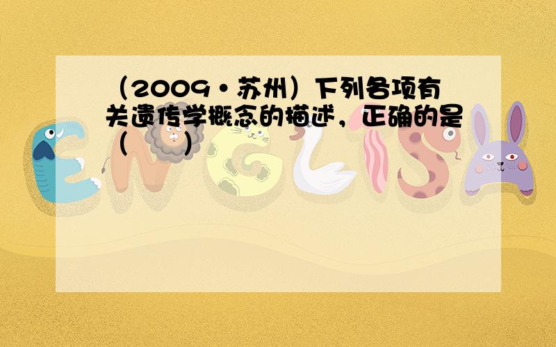 （2009•苏州）下列各项有关遗传学概念的描述，正确的是（　　）