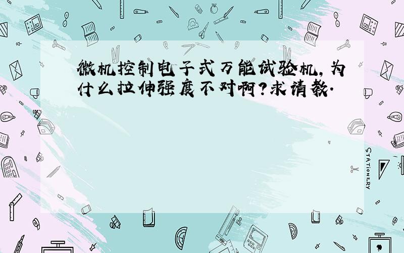 微机控制电子式万能试验机,为什么拉伸强度不对啊?求请教.