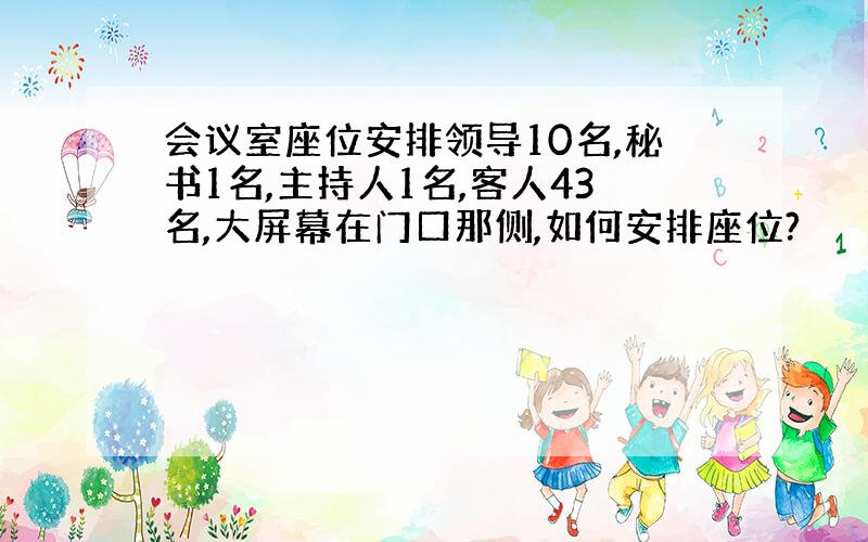 会议室座位安排领导10名,秘书1名,主持人1名,客人43名,大屏幕在门口那侧,如何安排座位?