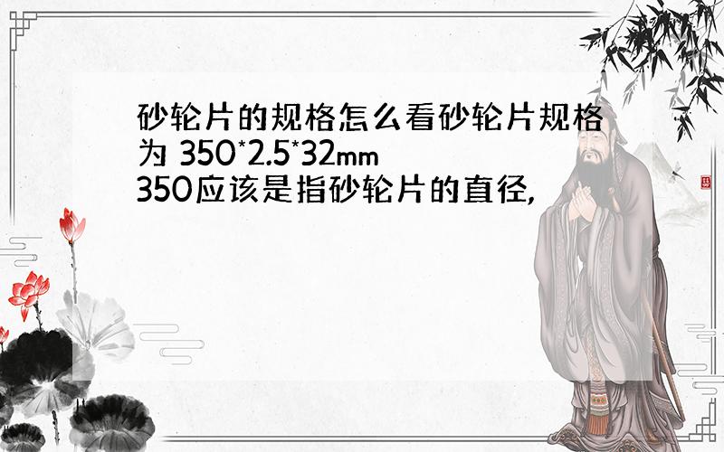 砂轮片的规格怎么看砂轮片规格为 350*2.5*32mm350应该是指砂轮片的直径,