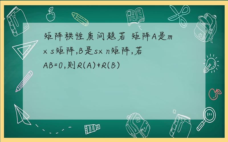 矩阵秩性质问题若 矩阵A是m×s矩阵,B是s×n矩阵,若AB=0,则R(A)+R(B)