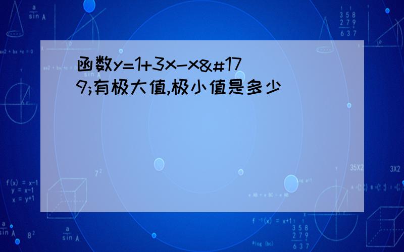 函数y=1+3x-x³有极大值,极小值是多少