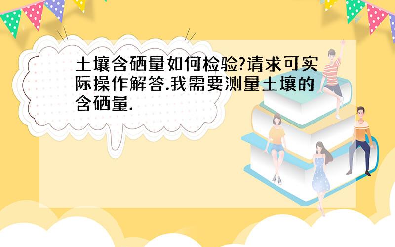 土壤含硒量如何检验?请求可实际操作解答.我需要测量土壤的含硒量.