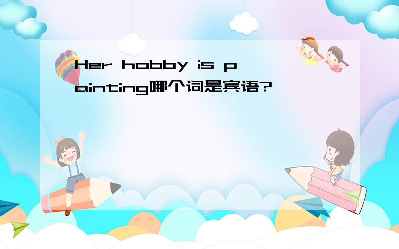 Her hobby is painting哪个词是宾语?