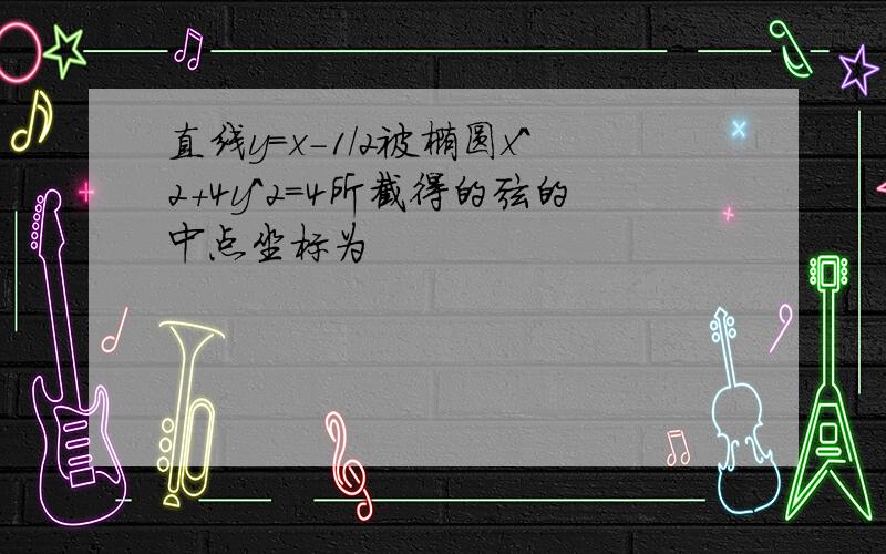 直线y=x-1/2被椭圆x^2+4y^2=4所截得的弦的中点坐标为