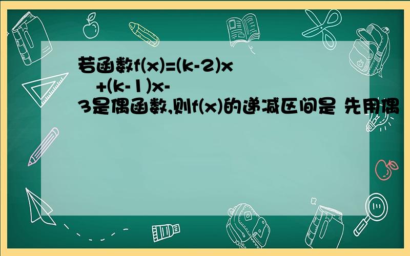 若函数f(x)=(k-2)x²+(k-1)x-3是偶函数,则f(x)的递减区间是 先用偶