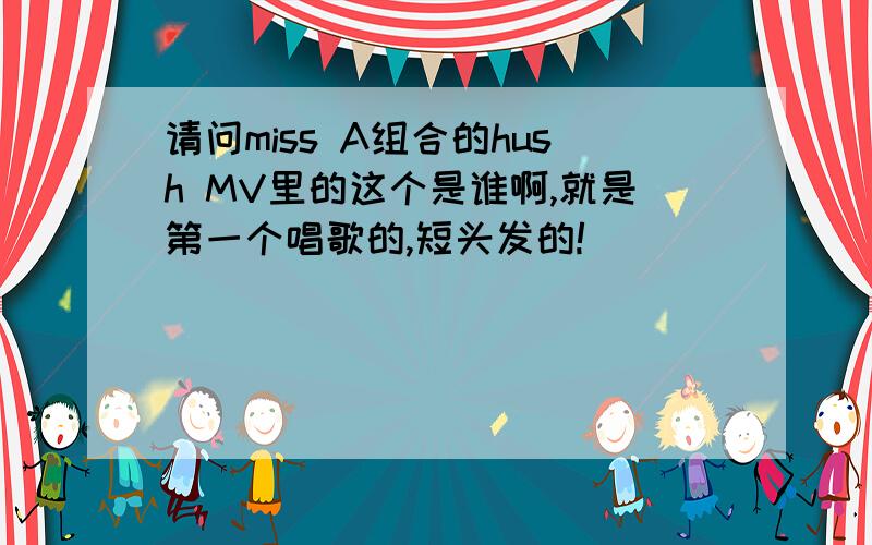 请问miss A组合的hush MV里的这个是谁啊,就是第一个唱歌的,短头发的!