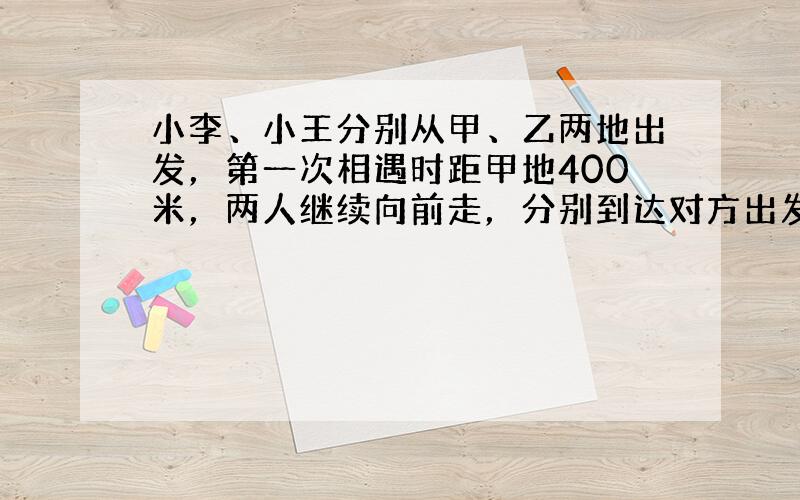 小李、小王分别从甲、乙两地出发，第一次相遇时距甲地400米，两人继续向前走，分别到达对方出发点后立即返回，在距两地中点偏