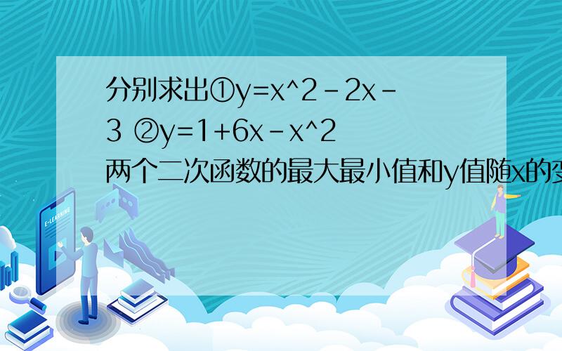 分别求出①y=x^2-2x-3 ②y=1+6x-x^2 两个二次函数的最大最小值和y值随x的变化情况