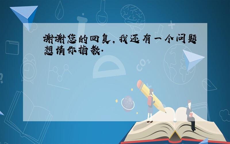 谢谢您的回复,我还有一个问题想请你指教.