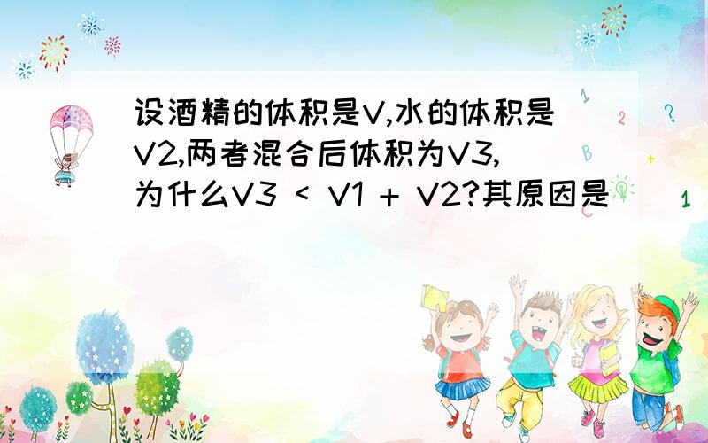 设酒精的体积是V,水的体积是V2,两者混合后体积为V3,为什么V3 < V1 + V2?其原因是