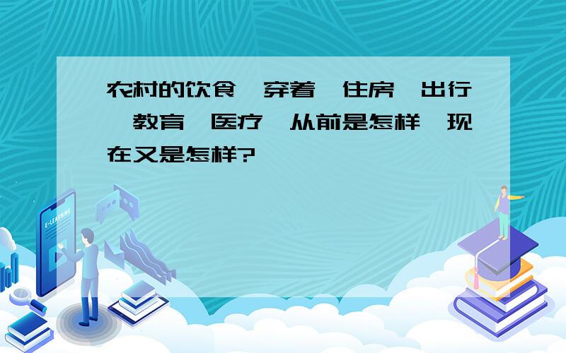 农村的饮食,穿着,住房,出行,教育,医疗,从前是怎样,现在又是怎样?