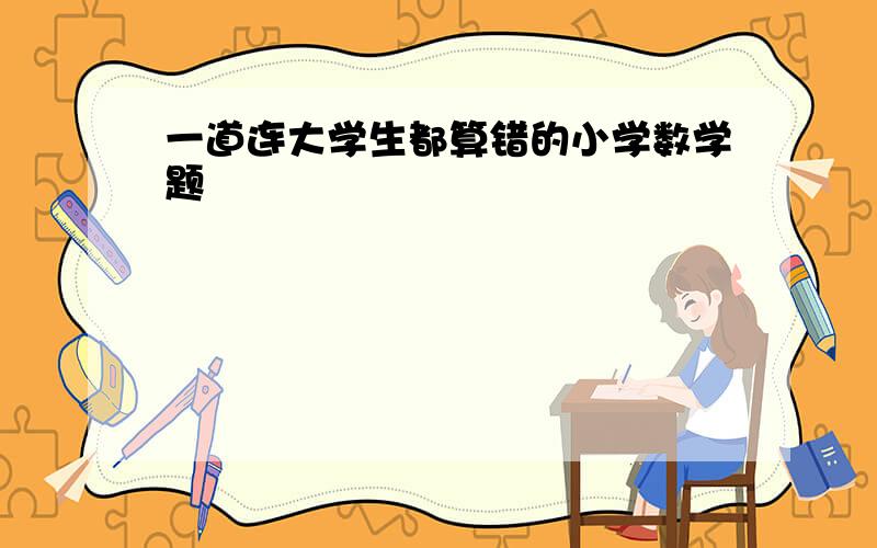 一道连大学生都算错的小学数学题