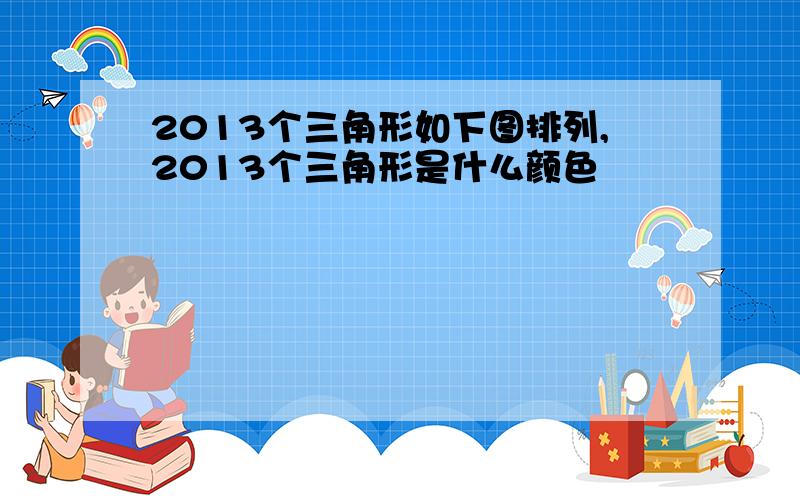 2013个三角形如下图排列,2013个三角形是什么颜色