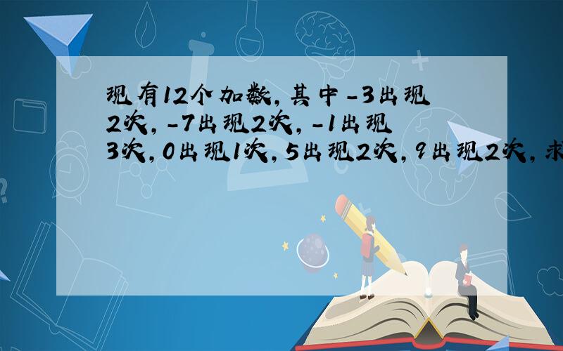 现有12个加数，其中-3出现2次，-7出现2次，-1出现3次，0出现1次，5出现2次，9出现2次，求这12数的和．