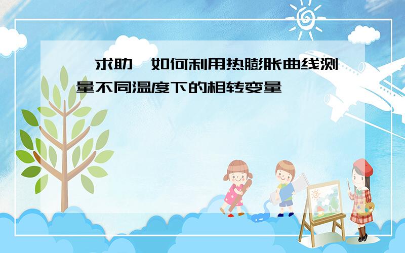 【求助】如何利用热膨胀曲线测量不同温度下的相转变量