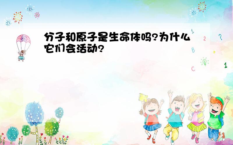 分子和原子是生命体吗?为什么它们会活动?