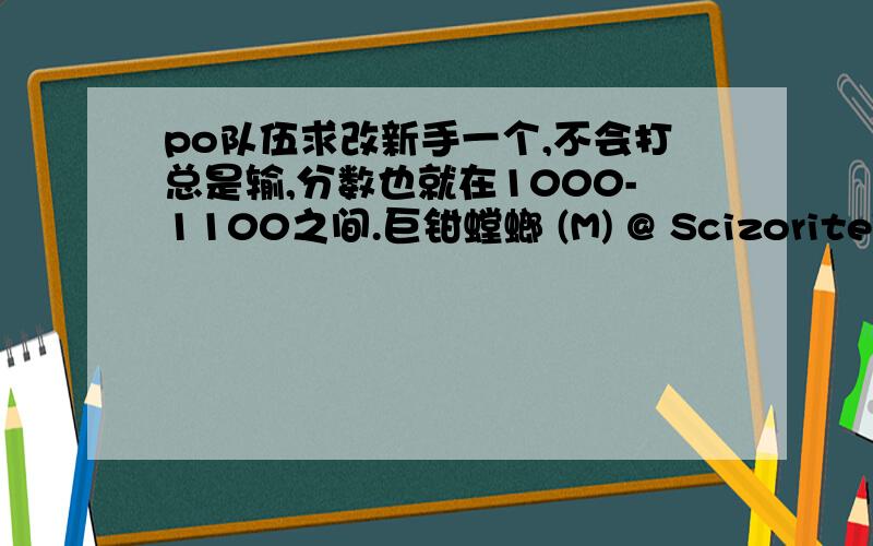 po队伍求改新手一个,不会打总是输,分数也就在1000-1100之间.巨钳螳螂 (M) @ ScizoriteTrait