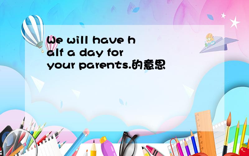 We will have half a day for your parents.的意思