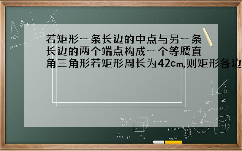 若矩形一条长边的中点与另一条长边的两个端点构成一个等腰直角三角形若矩形周长为42cm,则矩形各边长为?