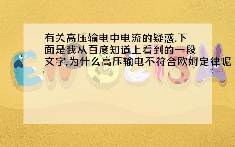 有关高压输电中电流的疑惑.下面是我从百度知道上看到的一段文字,为什么高压输电不符合欧姆定律呢 因为楼主忽略了高压输电接的