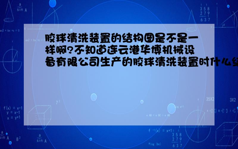 胶球清洗装置的结构图是不是一样啊?不知道连云港华博机械设备有限公司生产的胶球清洗装置时什么结构?