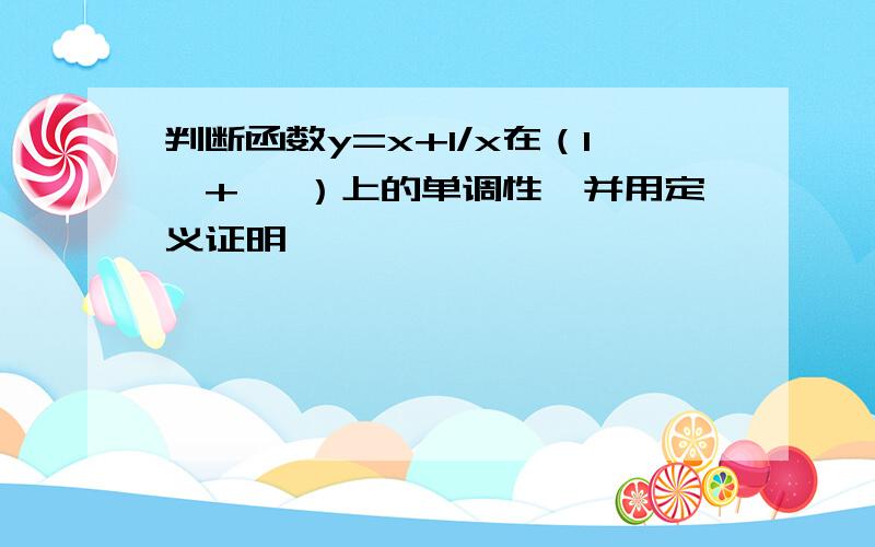 判断函数y=x+1/x在（1,+∞ ）上的单调性,并用定义证明