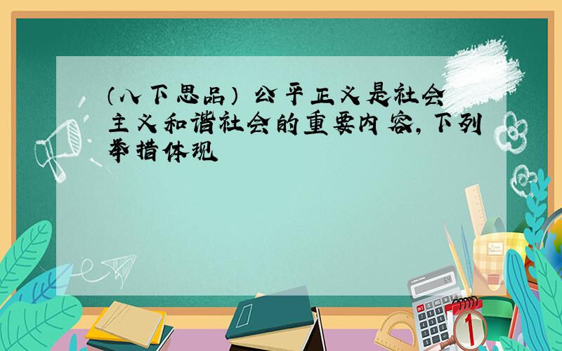 （八下思品） 公平正义是社会主义和谐社会的重要内容,下列举措体现