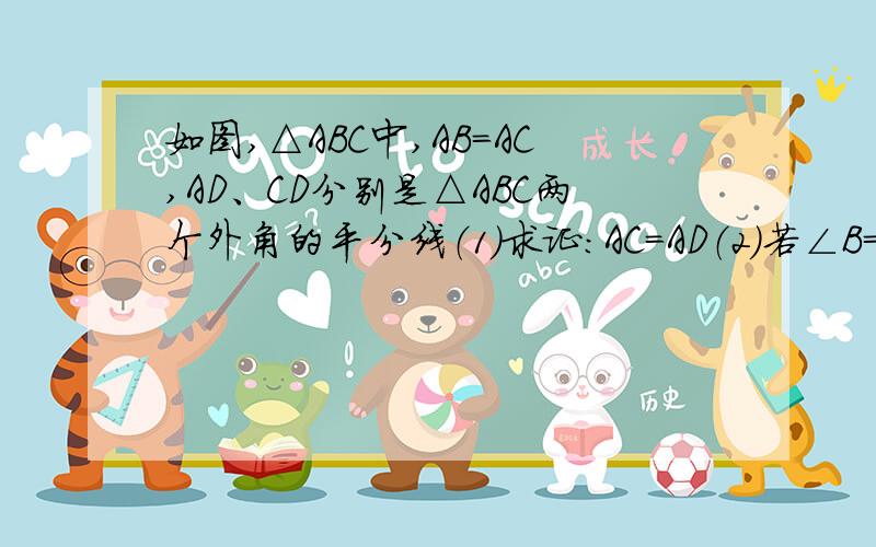 如图,△ABC中,AB=AC,AD、CD分别是△ABC两个外角的平分线（1）求证：AC=AD（2）若∠B=60°,求证：