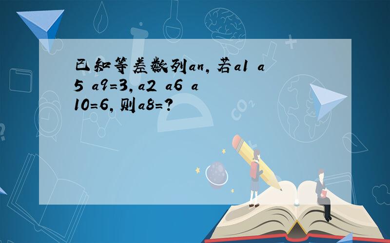 已知等差数列an,若a1 a5 a9=3,a2 a6 a10=6,则a8=?