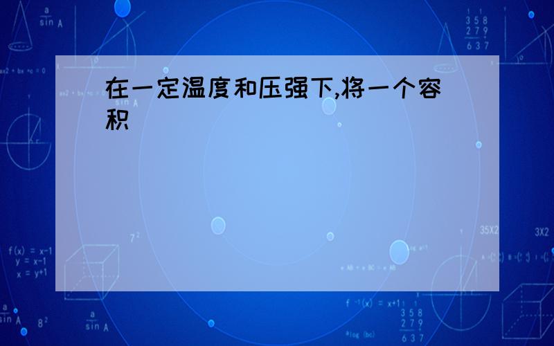 在一定温度和压强下,将一个容积