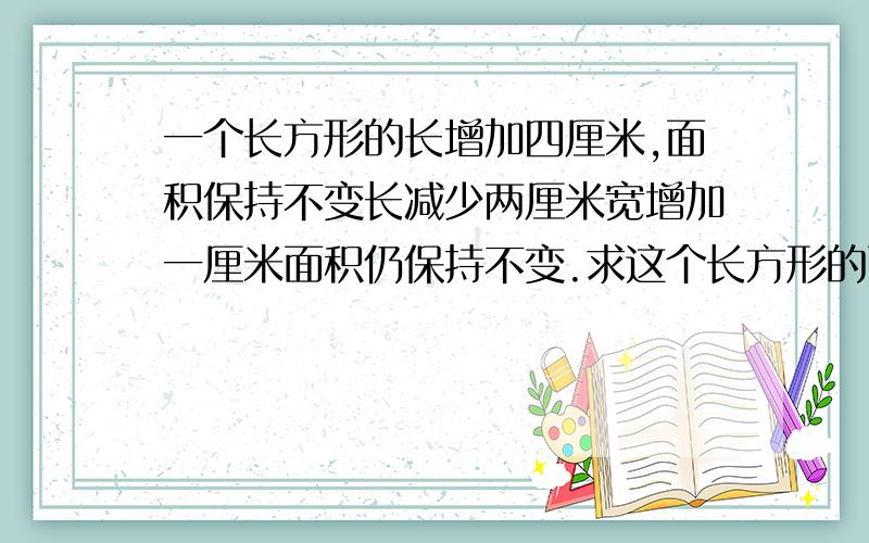 一个长方形的长增加四厘米,面积保持不变长减少两厘米宽增加一厘米面积仍保持不变.求这个长方形的面积