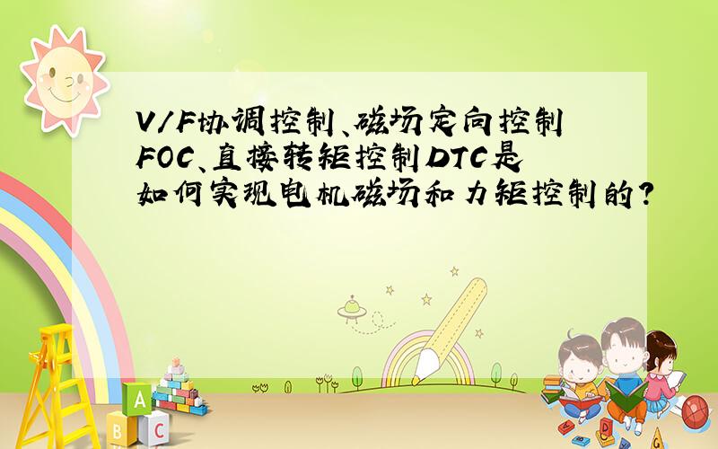 V/F协调控制、磁场定向控制FOC、直接转矩控制DTC是如何实现电机磁场和力矩控制的?