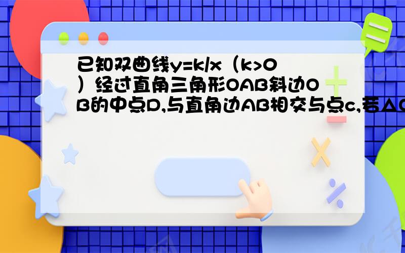 已知双曲线y=k/x（k>0）经过直角三角形OAB斜边OB的中点D,与直角边AB相交与点c,若△OBC的面积为3,则k=