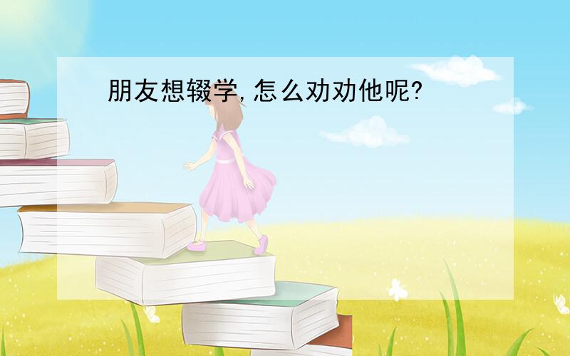 朋友想辍学,怎么劝劝他呢?