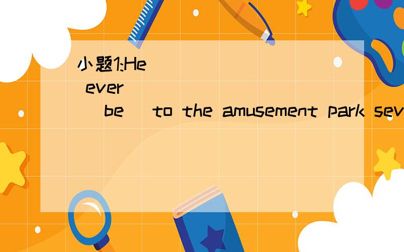 小题1:He _______ ever ________ (be) to the amusement park seve