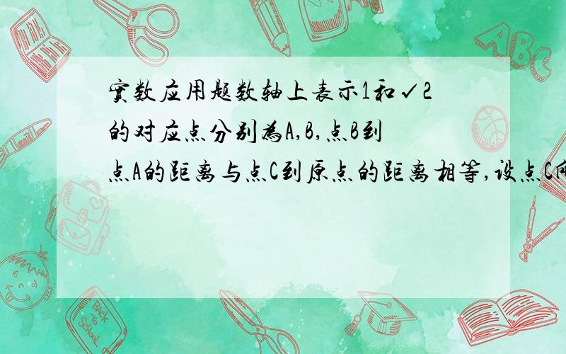 实数应用题数轴上表示1和√2的对应点分别为A,B,点B到点A的距离与点C到原点的距离相等,设点C所表示的数为x(x>0)