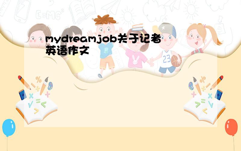 mydreamjob关于记者英语作文