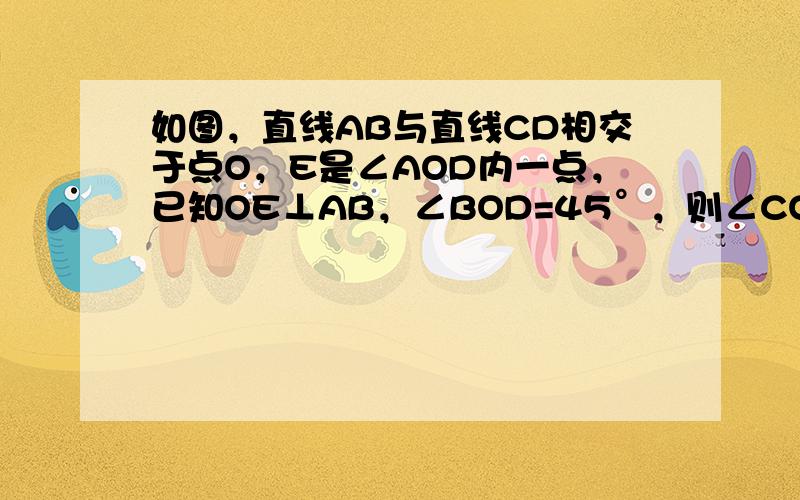 如图，直线AB与直线CD相交于点O，E是∠AOD内一点，已知OE⊥AB，∠BOD=45°，则∠COE的度数是（　　）