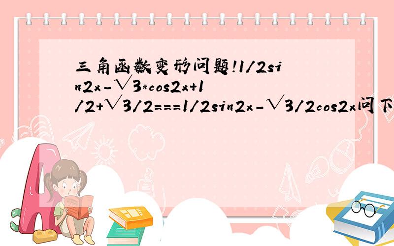 三角函数变形问题!1/2sin2x-√3*cos2x+1/2+√3/2===1/2sin2x-√3/2cos2x问下上面