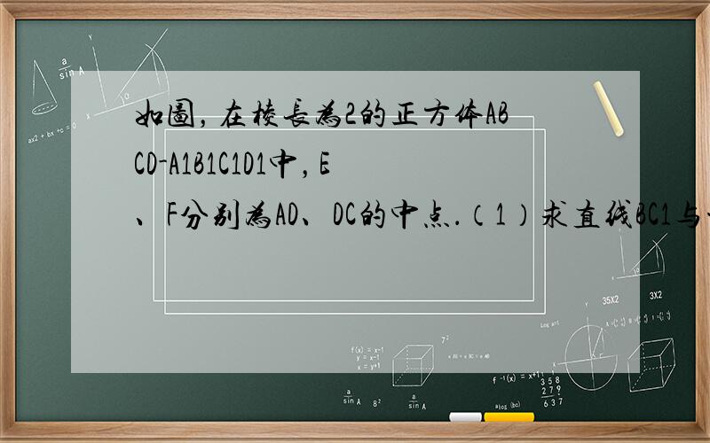 如图，在棱长为2的正方体ABCD-A1B1C1D1中，E、F分别为AD、DC的中点．（1）求直线BC1与平面EFD1所成