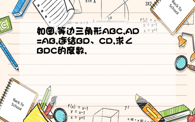 如图,等边三角形ABC,AD=AB,连结BD、CD,求∠BDC的度数,