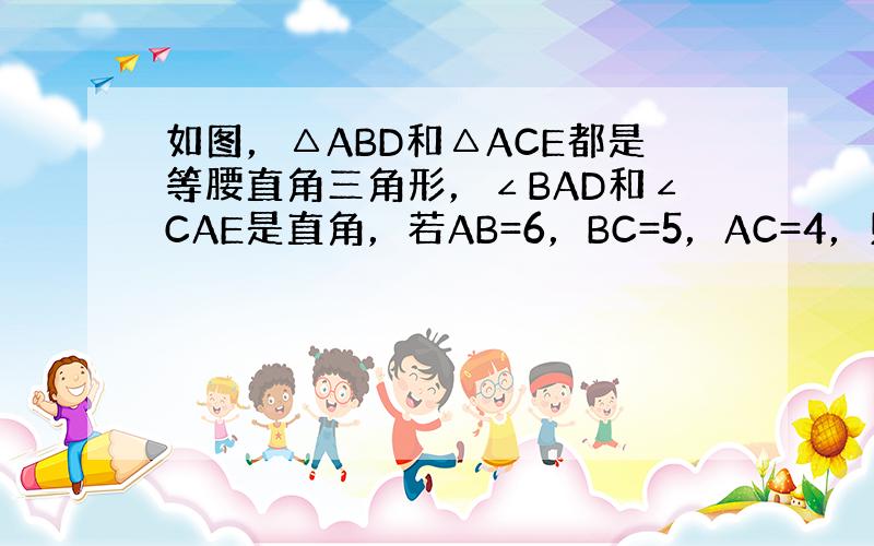 如图，△ABD和△ACE都是等腰直角三角形，∠BAD和∠CAE是直角，若AB=6，BC=5，AC=4，则DE的长为___