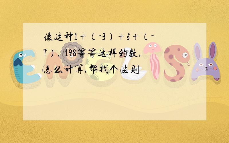 像这种1+（-3）+5+（-7）.-198等等这样的数,怎么计算,帮找个法则